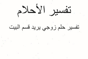 تفسير زوجي يريد قسم البيت في المنام تفسير زوجي يريد قسم البيت في المنام