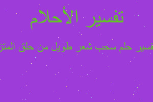 تفسير سحب شعر طويل من حلق المتز في المنام