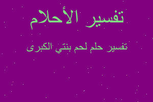 تفسير لحم بنتي الكبرى في المنام