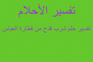 تفسير شرب قدح من قطارة العباس في المنام