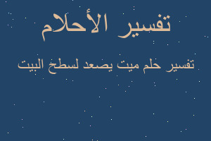 تفسير ميت يصعد لسطح البيت في المنام