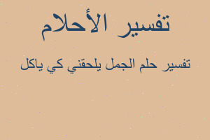 تفسير الجمل يلحقني كي ياكل في المنام