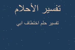 تفسير اختطاف ابي في المنام