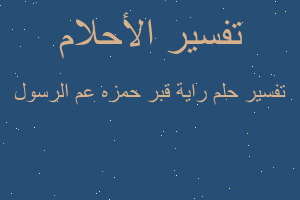 تفسير راية قبر حمزه عم الرسول في المنام