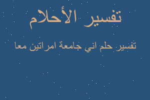 تفسير اني جامعة امراتين معا في المنام