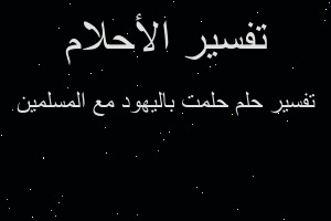 تفسير حلمت باليهود مع المسلمين في المنام