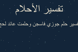 تفسير جوزي فاسجن وحلمت عائد لحج في المنام تفسير جوزي فاسجن وحلمت عائد لحج في المنام