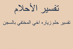 تفسير زياره اخي المختفي بالسجن في المنام تفسير زياره اخي المختفي بالسجن في المنام