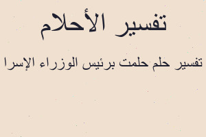 تفسير حلمت برئيس الوزراء الإسرا في المنام