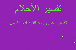 تفسير روية القبه ابو فاضل في المنام