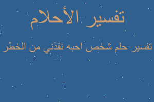 تفسير شخص احبه نقذني من الخطر في المنام