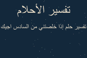 تفسير إذا خلصتني من السادس اجيك في المنام تفسير إذا خلصتني من السادس اجيك في المنام