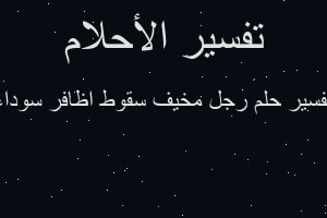 تفسير رجل مخيف سقوط اظافر سوداء في المنام