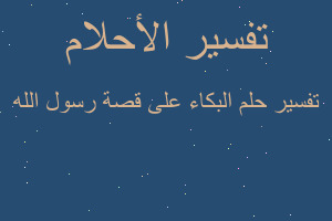 تفسير البكاء على قصة رسول الله في المنام تفسير البكاء على قصة رسول الله في المنام