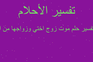 تفسير موت زوج اختي وزواجها من ا في المنام تفسير موت زوج اختي وزواجها من ا في المنام