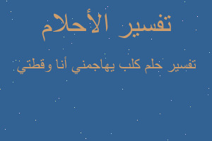 تفسير كلب يهاجمني أنا وقطتي في المنام
