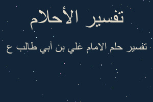 تفسير الامام علي بن أبي طالب ع في المنام تفسير الامام علي بن أبي طالب ع في المنام