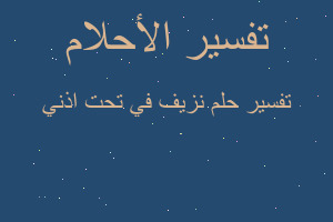 تفسير نزيف في تحت اذني في المنام