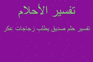 تفسير صديق يطلب زجاجات عكر في المنام