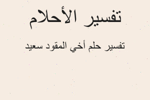 تفسير أخي المقود سعيد في المنام تفسير أخي المقود سعيد في المنام