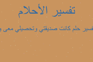 تفسير كانت صديقتي وتحصيلي معى و في المنام