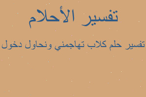 تفسير كلاب تهاجمني ونحاول دخول في المنام تفسير كلاب تهاجمني ونحاول دخول في المنام