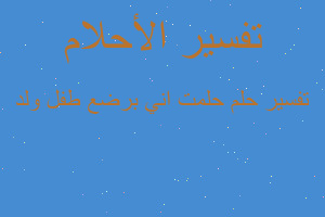 تفسير حلمت اني برضع طفل ولد في المنام