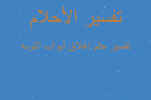 تفسير إغلاق أبواب التوبه في المنام تفسير إغلاق أبواب التوبه في المنام