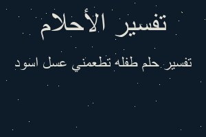 تفسير طفله تطعمني عسل اسود في المنام