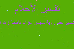 تفسير روية مجلس عزاء فاطمة زهرا في المنام تفسير روية مجلس عزاء فاطمة زهرا في المنام