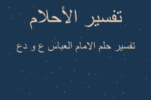 تفسير الامام العباس ع و دع في المنام