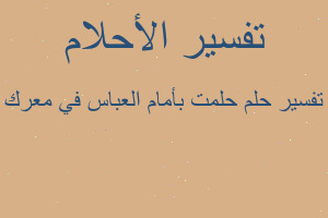 تفسير حلمت بأمام العباس في معرك في المنام