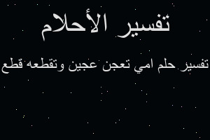 تفسير امي تعجن عجين وتقطعه قطع في المنام