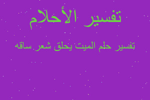 تفسير الميت يحلق شعر ساقه في المنام