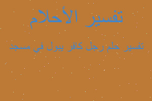 تفسير رجل كافر يبول في مسجد في المنام تفسير رجل كافر يبول في مسجد في المنام