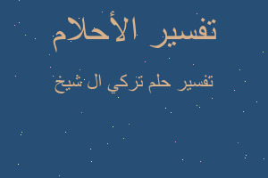 تفسير تركي ال شيخ في المنام