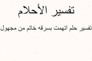 تفسير اتهمت بسرقه خاتم من مجهول في المنام تفسير اتهمت بسرقه خاتم من مجهول في المنام