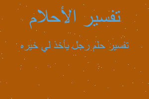 تفسير رجل يأخذ لي خيره في المنام