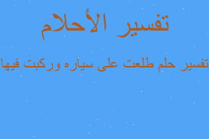 تفسير طلعت على سياره وركبت فيها في المنام