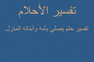 تفسير يصلي بأمه وأبنائه المنزل في المنام