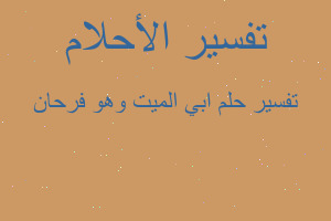 تفسير ابي الميت وهو فرحان في المنام تفسير ابي الميت وهو فرحان في المنام