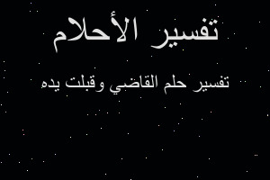 تفسير القاضي وقبلت يده في المنام تفسير القاضي وقبلت يده في المنام