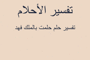 تفسير حلمت بالملك فهد في المنام