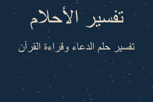 تفسير الدعاء وقراءة القرآن في المنام