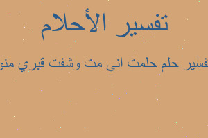 تفسير حلمت اني مت وشفت قبري منو في المنام