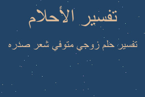 تفسير زوجي متوفي شعر صدره في المنام