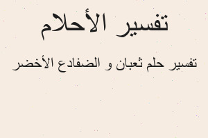 تفسير ثعبان و الضفادع الأخضر في المنام تفسير ثعبان و الضفادع الأخضر في المنام