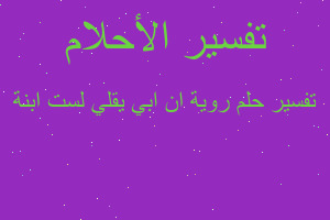 تفسير روية ان ابي يقلي لست ابنة في المنام تفسير روية ان ابي يقلي لست ابنة في المنام