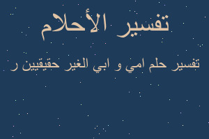 تفسير امي و ابي الغير حقيقيين ر في المنام