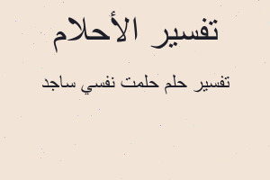 تفسير حلمت نفسي ساجد في المنام تفسير حلمت نفسي ساجد في المنام